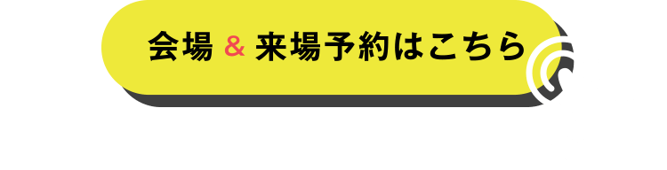 会場＆来場予約はこちら