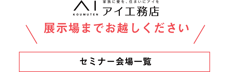 アイ工務店展示場までお越しください